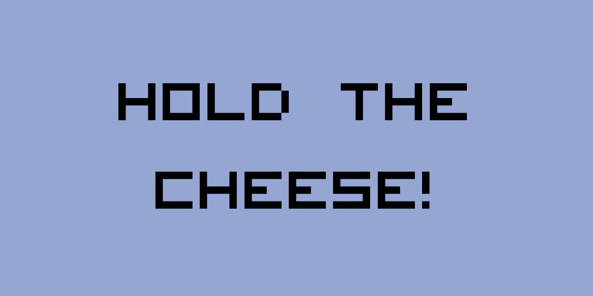 HOLD THE CHEESE!