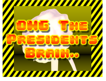 OMG The Presidents Brain...