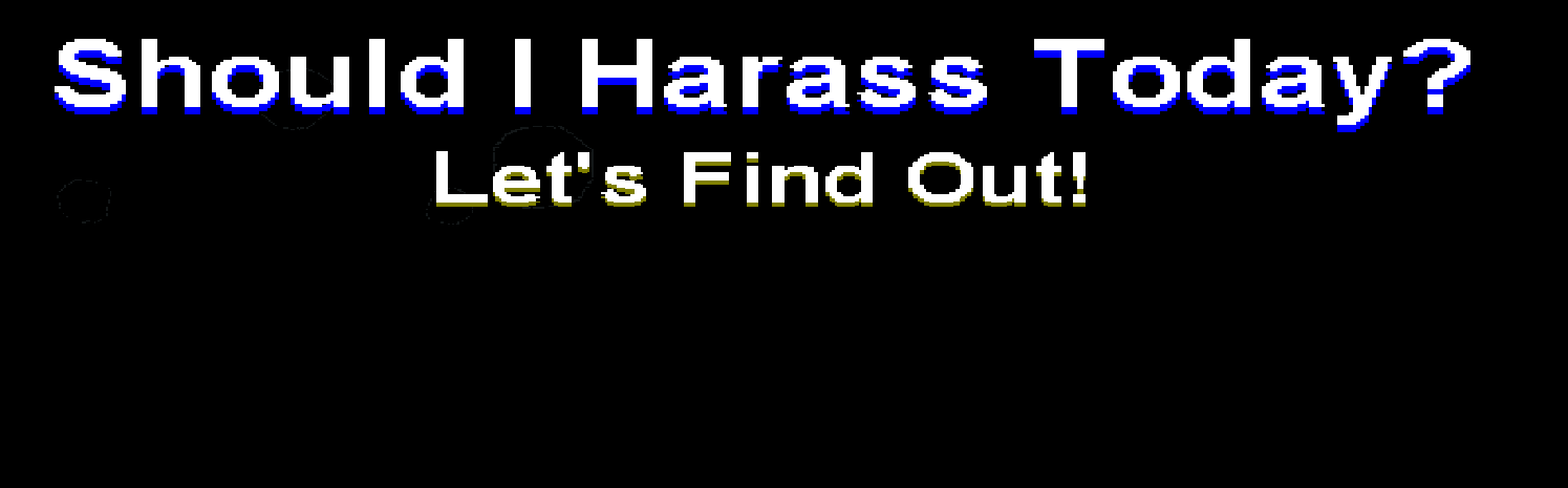 Should I Harass Today?