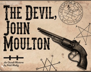 The Devil, John Moulton   - You sold your soul, but now you want it back.  An occult western tabeltop roleplaying. 