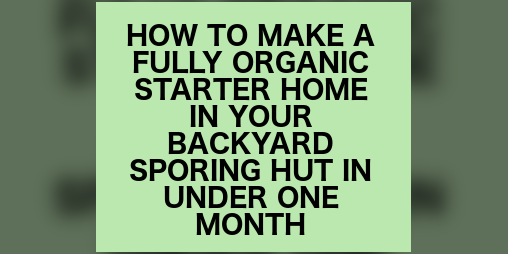 Cover image for How to grow a fully organic starter home in your backyard sporing hut in under one month