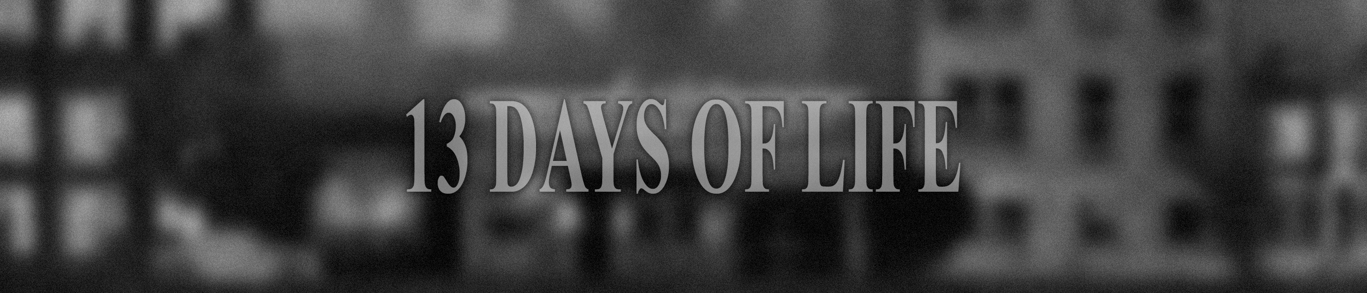 13 DAYS OF LIFE