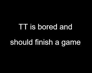 Cover image for TT is bored and should finish a game