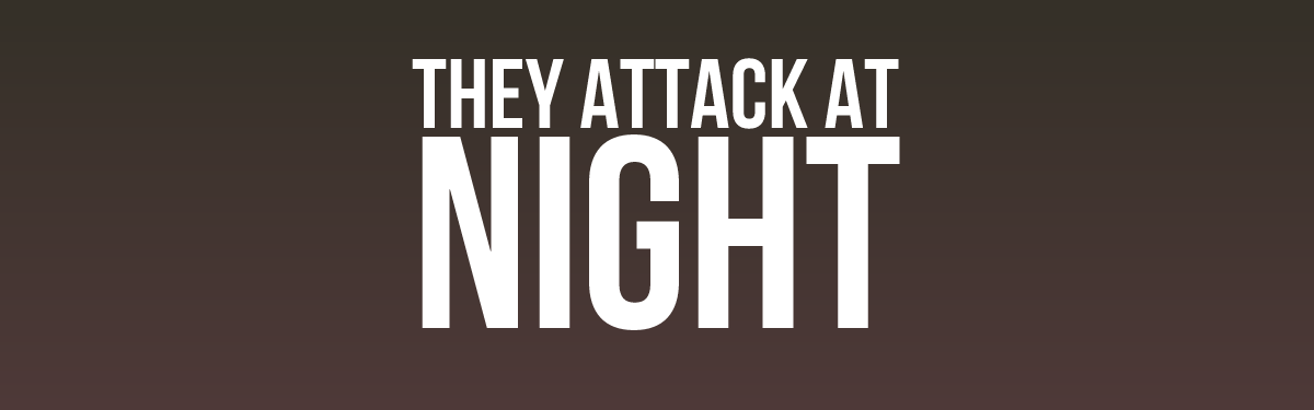 They Attack At Night