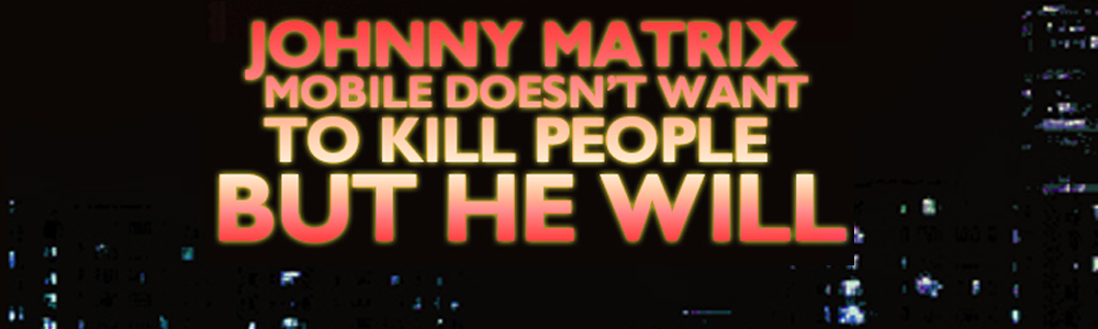 Johnny Matrix Mobile Doesn't Want To Kill People