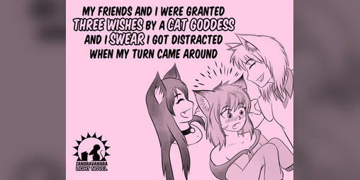 Cover image for My Friends And I Were Granted Three Wishes By A Cat Goddess And I Swear I Got Distracted When My Turn Came Around
