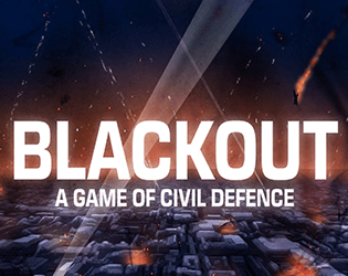Blackout: A Game of Civil Defence   - A roleplaying game about surviving a night as a volunteer during the London Blitz 