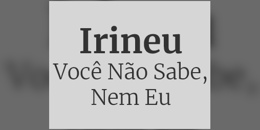 Cover image for Irineu: Você Não Sabe, Nem Eu