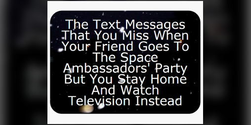 Cover image for The Text Messages That You Miss When Your Friend Goes To The Space Ambassadors' Party But You Stay Home