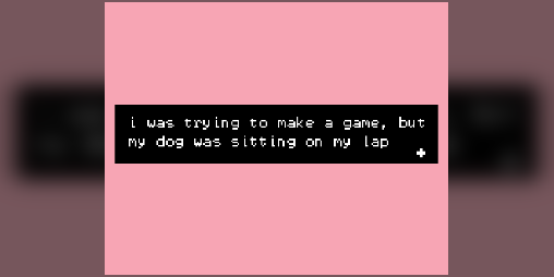 Cover image for i was trying to make a game, but my dog was sitting on my lap