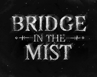 Bridge in the Mist   - A short form table top storytelling game about friends reminiscing about their journeys together. 