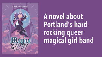 Cover for Magica Riot next to text that reads: A novel about Portlan's Hard-rocking queer magical girl band