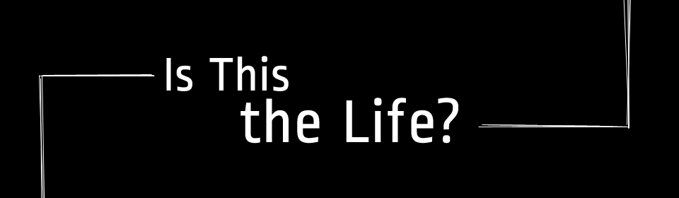 Is This the Life?