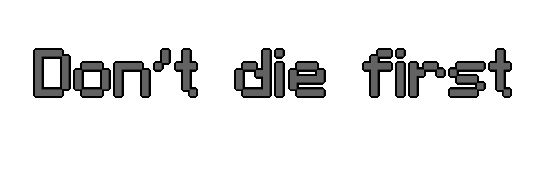 Don't die first.