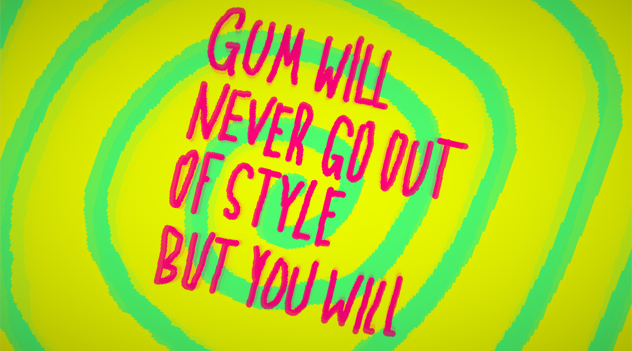 GUM WILL NEVER GO OUT OF STYLE BUT YOU WILL