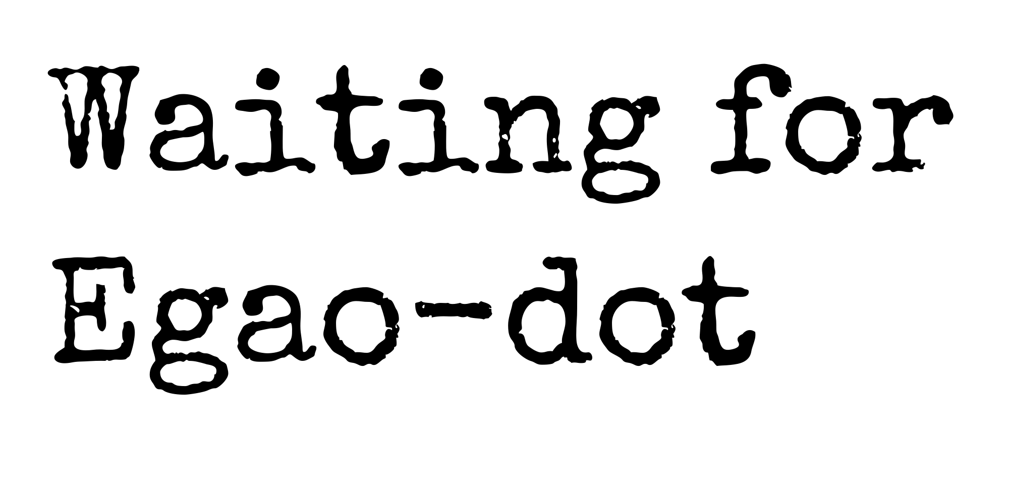 Waiting for Egaodot (a.ka. "How I Learned to Stop Worrying and Love the Wait”)