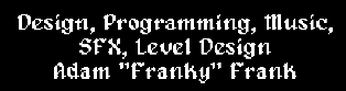 Design, Programming, Music, SFX, Level Design by Adam "Franky" Frank
