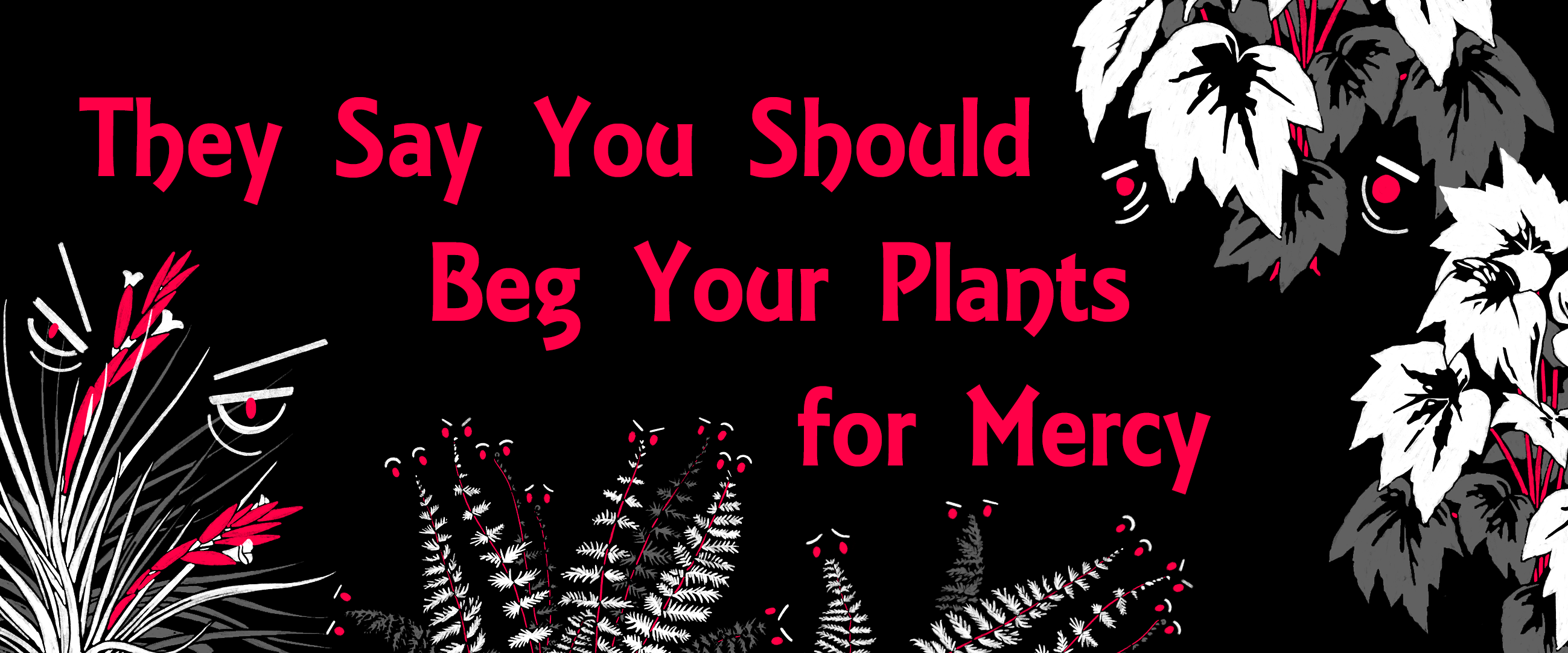 They Say You Should Beg Your Plants for Mercy