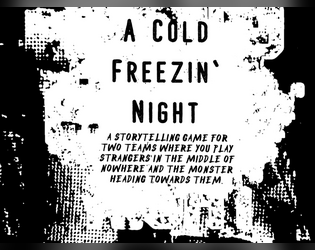 A Cold Freezin' Night   - A storytelling game for two teams where you play Strangers in the middle of nowhere and the Monster heading towards them 