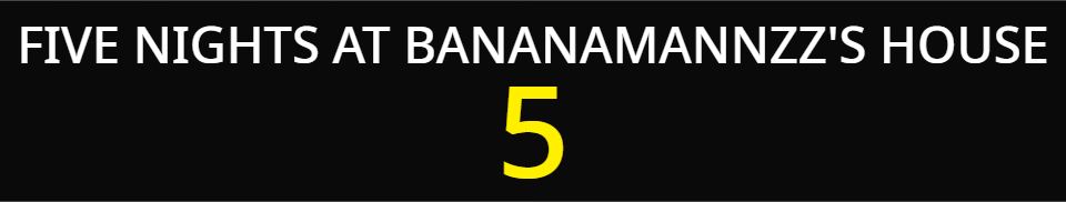 Five Nights At Bananamannzz's House 5