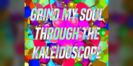 Cover image for Grind My Soul Through The Kaleidoscope