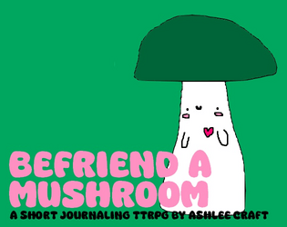 Befriend a Mushroom: A Short Journaling TTRPG   - A short, silly, wholesome journaling TTRPG where you befriend a sentient mushroom 