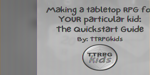 Cover image for Making a tabletop RPG for YOUR particular kid: The Quickstart Guide