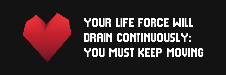 Your life force will drain continuously: you must keep moving