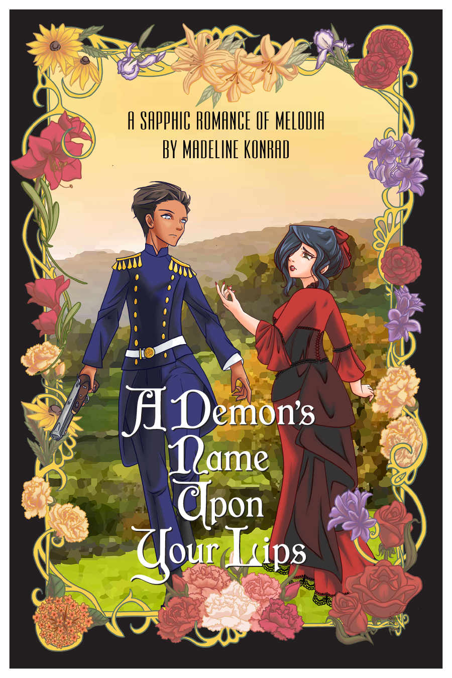 The cover of a book entitled A DEMON'S NAME UPON YOUR LIPS. At the top is the subtitle: A Sapphic Romance of Melodia, by Madeline Konrad. A woman in a red flowing corseted dress, on the right, looks longingly to another woman in blue military dress. The woman on the left holds an early nineteenth-century style dueling pistol and bears a hardened expression. Surrounding them is a border of various specific flowers.