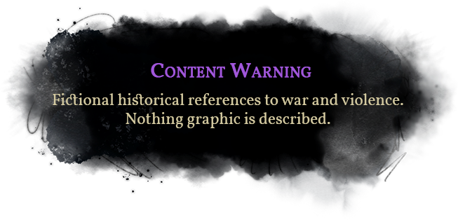 Content Warning: Fictional historical references to war and violence. Nothing graphic is described.