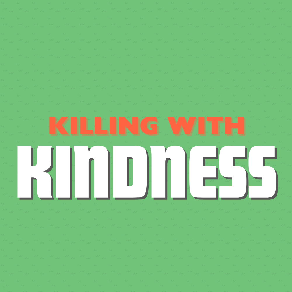 Killing With Kindness