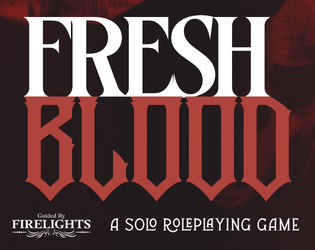 Fresh Blood   - A solo TTRPG. Play as a young vampire in a new city, searching for the magic to cure your maker. 