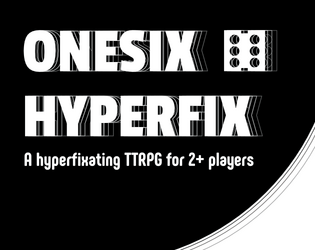ONESIX HYPERFIX   - A hyperfixation RPG for 2+ players 