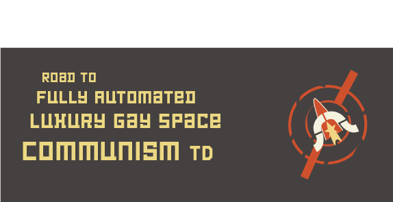 Road to  Fully Automated Luxury Gay Space  Communism TD