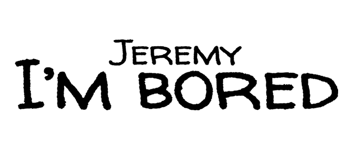 Jeremy I'm bored