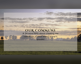 Our Commune   - A 24-word RPG about creating the commune of your friend group’s dreams 