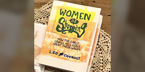 Cover image for Women be Shopping: How The Early Lowell Mill Girls Spent Their Wages
