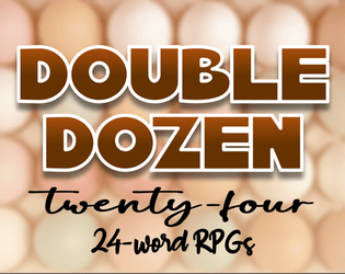 Double Dozen: 24 24-Word RPGs   - A heaping buffet of bite-size games 