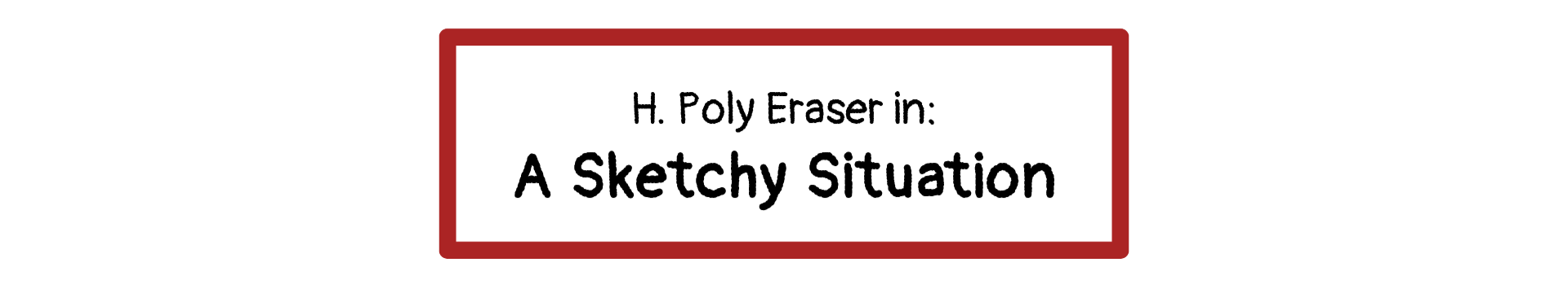H Poly Eraser in: A Sketchy Situation