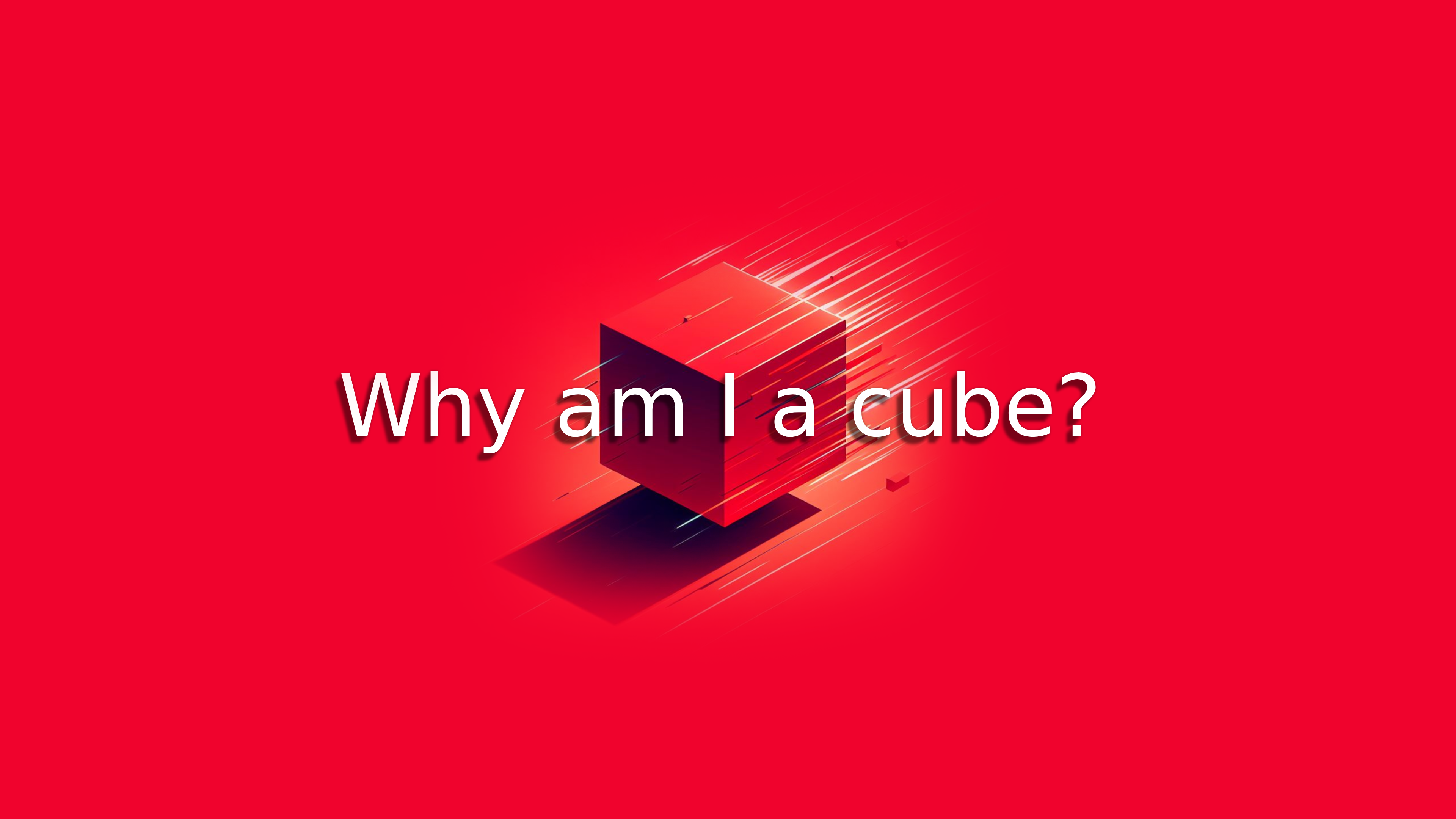 Why am I a cube?