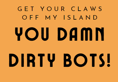 Get Your Claws Off My Island, You Damn Dirty Bots!