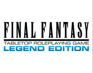 Final Fantasy TRPG: Legend Edition   - A customization-centric interpretation of the long-running Final Fantasy TRPG project series. 