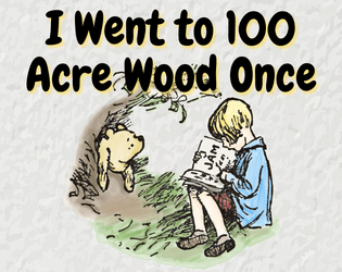 I Went to 100 Acre Wood Once (Zine edition)   - Tell tales of that one time you (and maybe your friends) went to the 100 Acre Wood 