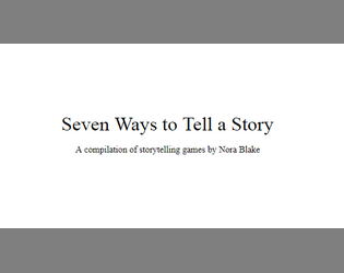 Seven Ways to Tell a Story   - A collection of storytelling games by Nora Blake 