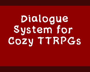 Dialogue Systems for  Cozy TTRPGs   - Beyond simple charisma and persuasion, make friends and form bonds with NPCs. 