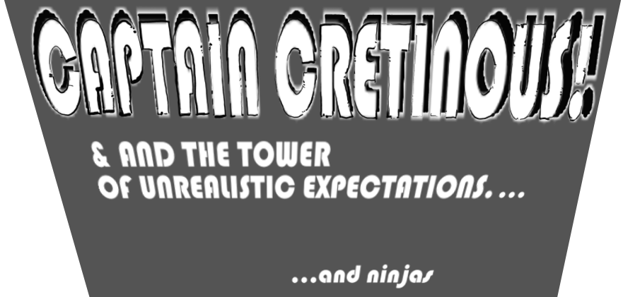 CAPTAIN CRETINOUS! & AND THE TOWER OF UNREALISTIC EXPECTATIONS. ...   ...and ninjas