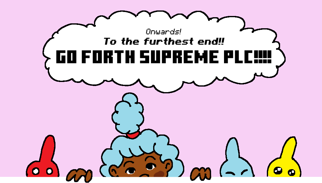 Onwards! To The Furthest End!! Go Forth Supreme PLC!!!!