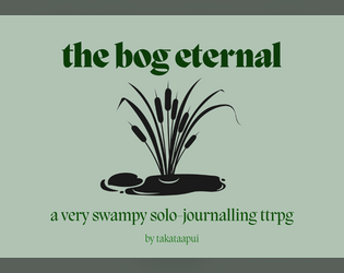 the bog eternal   - a very swampy solo-journalling ttrpg that's totally not an allegory for anything. 