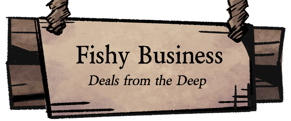 Fishy Business - Deals from the Deep