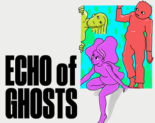 Echo of Ghosts   - A roleplaying game about ghosts who break into the living world to steal back what's rightfully theirs 